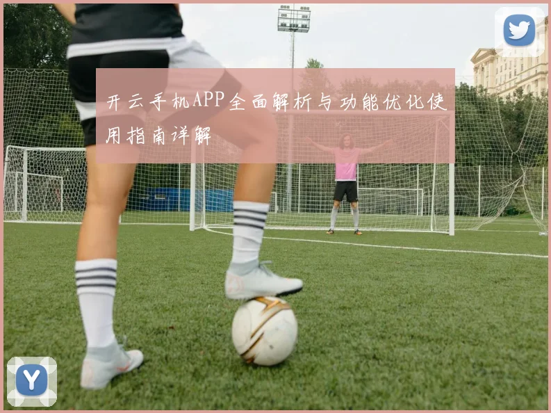 开云手机APP全面解析与功能优化使用指南详解