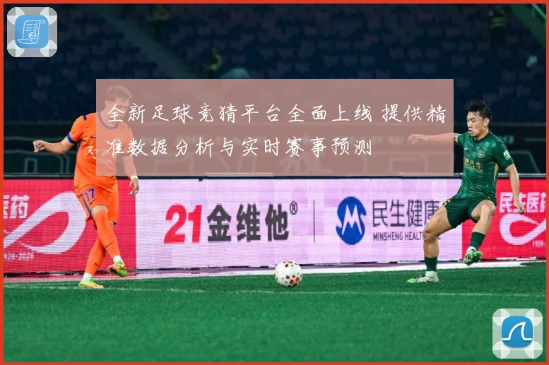 全新足球竞猜平台全面上线 提供精准数据分析与实时赛事预测