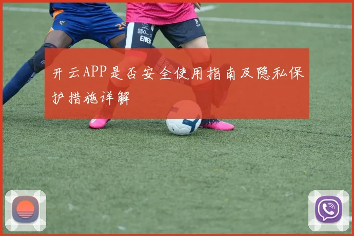 开云APP是否安全使用指南及隐私保护措施详解