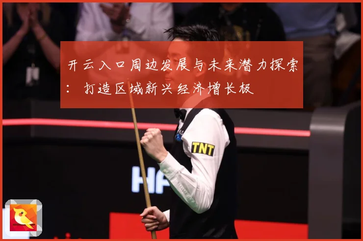 开云入口周边发展与未来潜力探索：打造区域新兴经济增长极