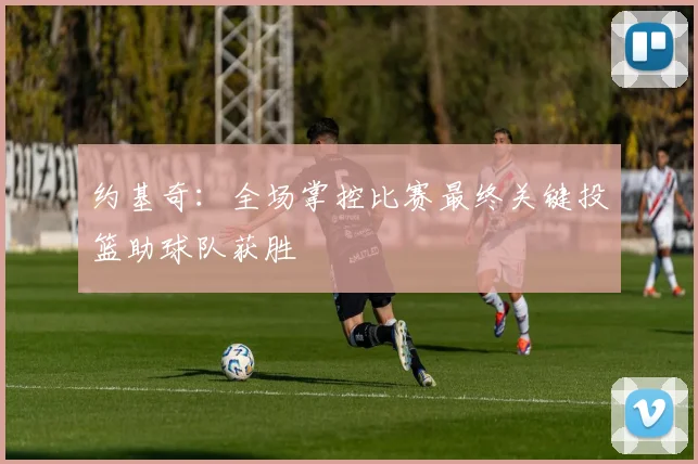 约基奇：全场掌控比赛最终关键投篮助球队获胜