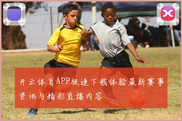 开云体育APP极速下载体验最新赛事资讯与精彩直播内容