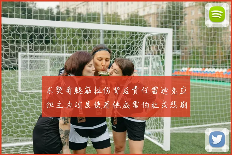 东契奇腿筋拉伤背后责任雷迪克应担主力过度使用他成雷伯杜式悲剧