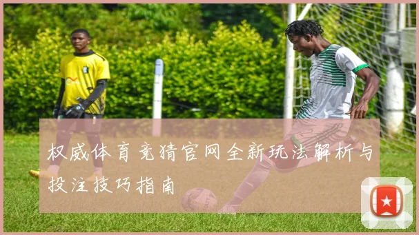权威体育竞猜官网全新玩法解析与投注技巧指南
