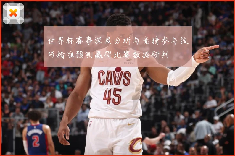 世界杯赛事深度分析与竞猜参与技巧精准预测赢得比赛数据研判