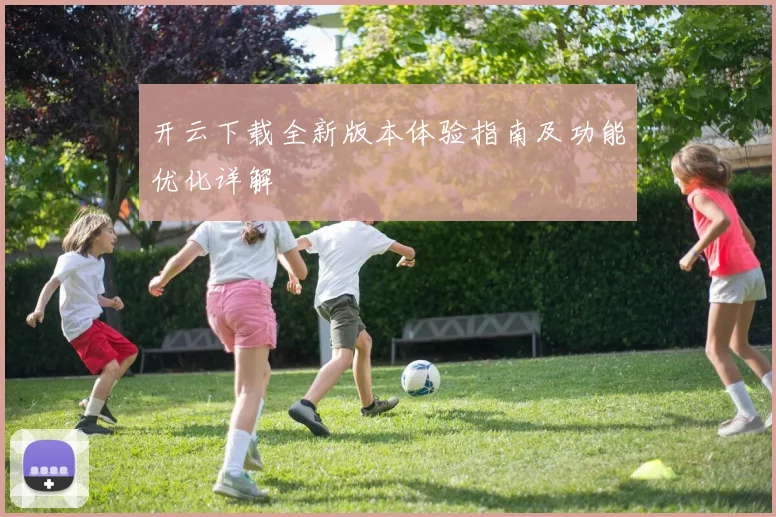 开云下载全新版本体验指南及功能优化详解