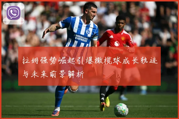 拉姆强势崛起引爆橄榄球成长轨迹与未来前景解析
