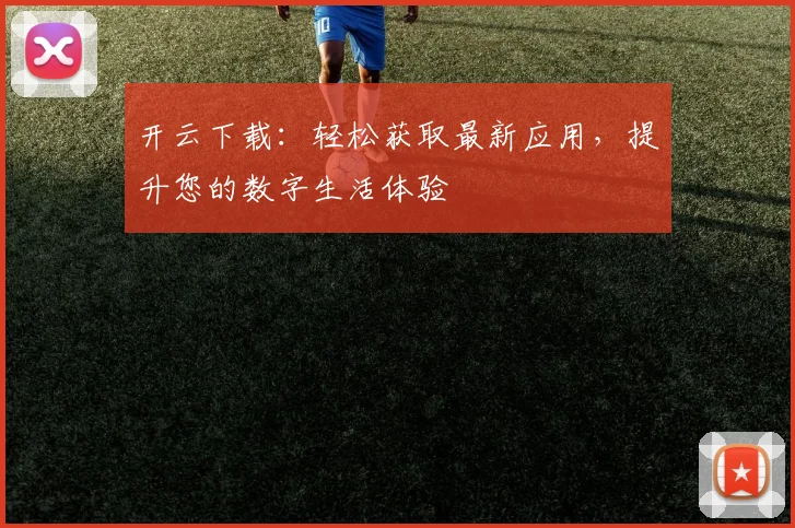 开云下载：轻松获取最新应用，提升您的数字生活体验