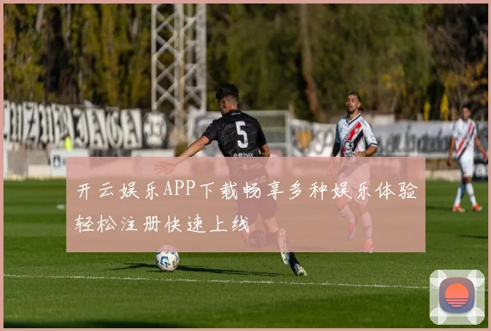开云娱乐APP下载畅享多种娱乐体验轻松注册快速上线