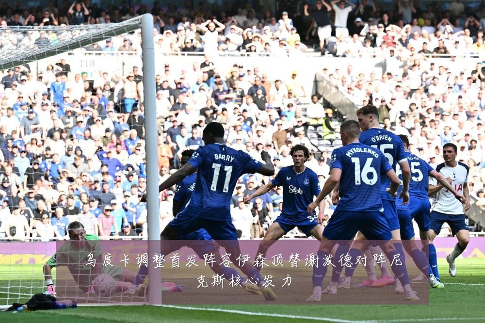 乌度卡调整首发阵容伊森顶替谢泼德对阵尼克斯核心发力