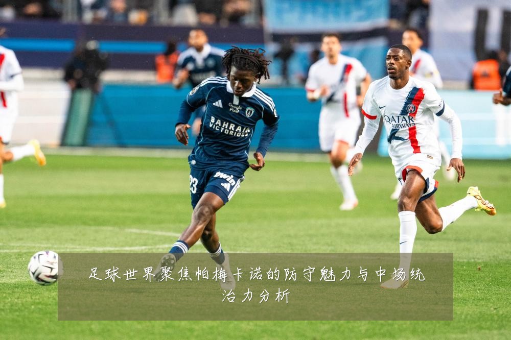 足球世界聚焦帕梅卡诺的防守魅力与中场统治力分析