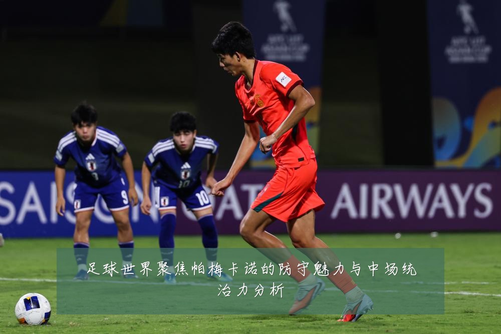 足球世界聚焦帕梅卡诺的防守魅力与中场统治力分析