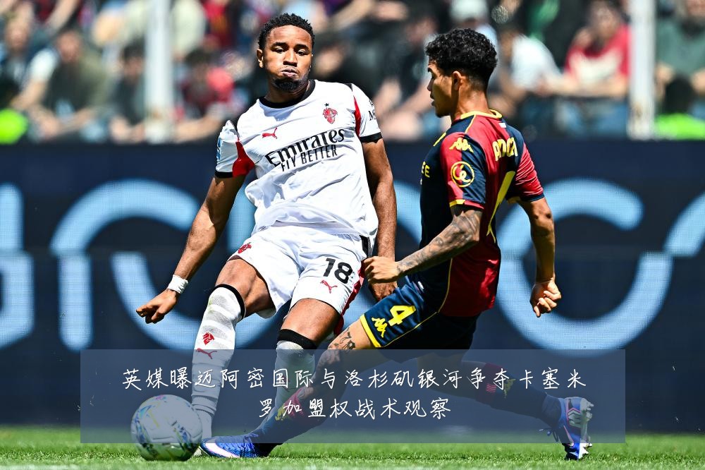 英媒曝迈阿密国际与洛杉矶银河争夺卡塞米罗加盟权战术观察