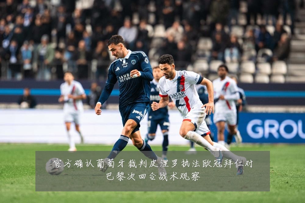 官方确认葡萄牙裁判皮涅罗执法欧冠拜仁对巴黎次回合战术观察