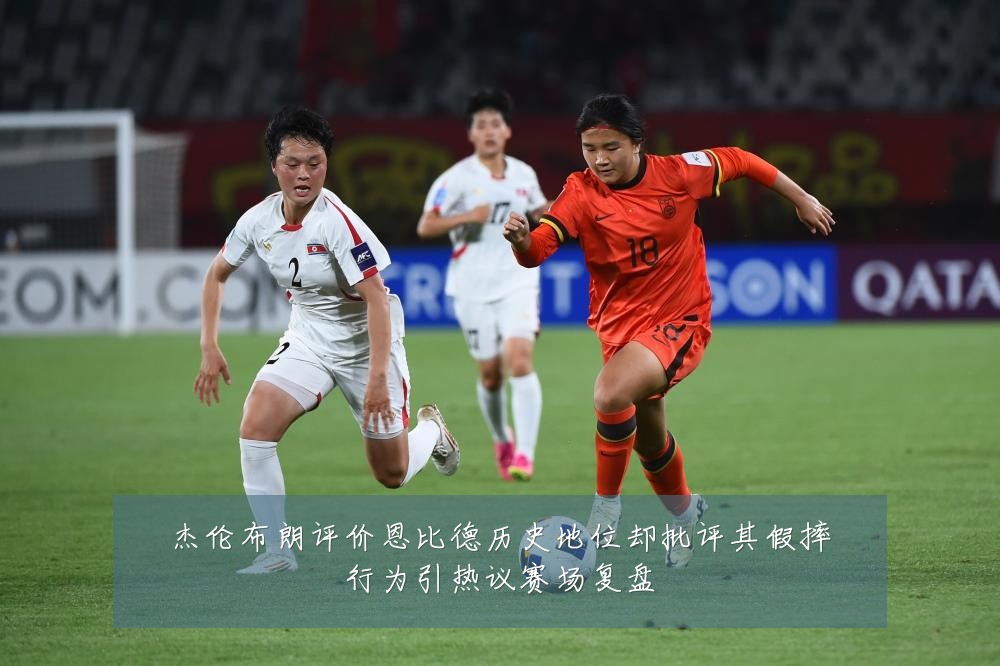 杰伦布朗评价恩比德历史地位却批评其假摔行为引热议赛场复盘