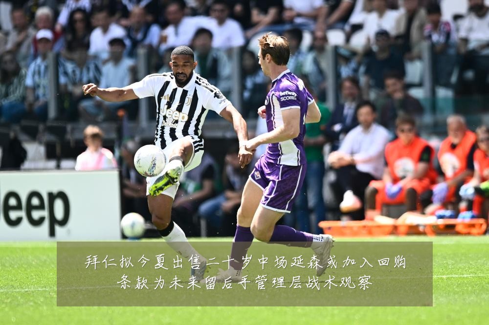 拜仁拟今夏出售二十岁中场延森或加入回购条款为未来留后手管理层战术观察